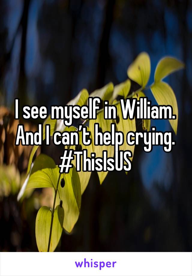 I see myself in William. And I can’t help crying. #ThisIsUS