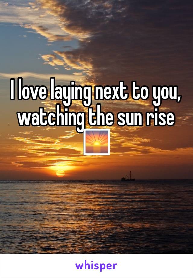 I love laying next to you, watching the sun rise 🌅