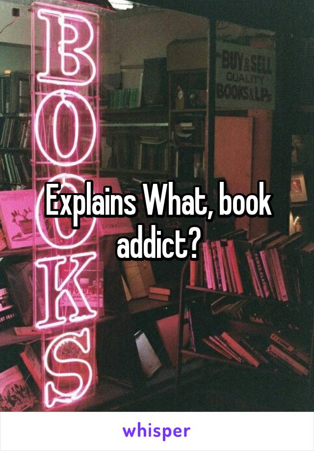 Explains What, book addict?