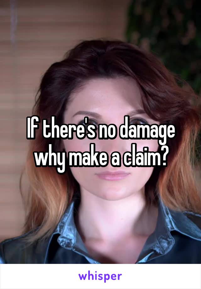 If there's no damage why make a claim?