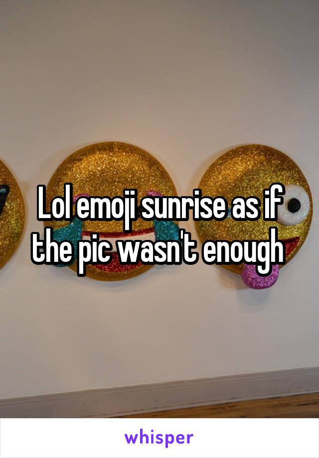Lol emoji sunrise as if the pic wasn't enough 