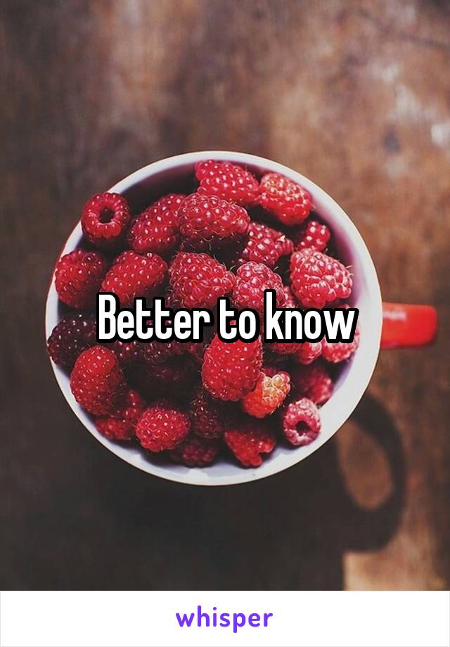 Better to know