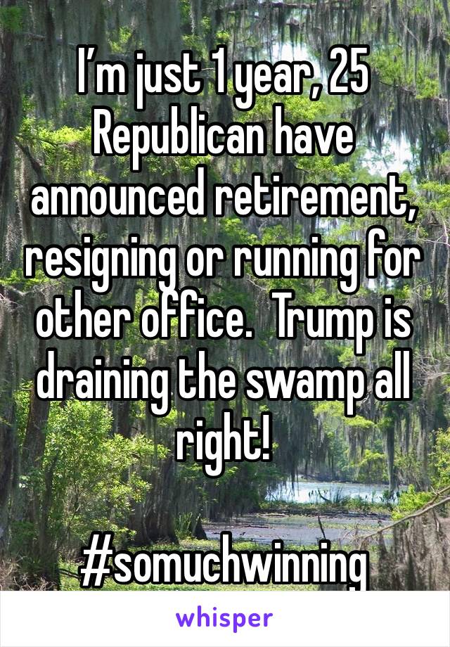 I’m just 1 year, 25 Republican have announced retirement, resigning or running for other office.  Trump is draining the swamp all right!

#somuchwinning