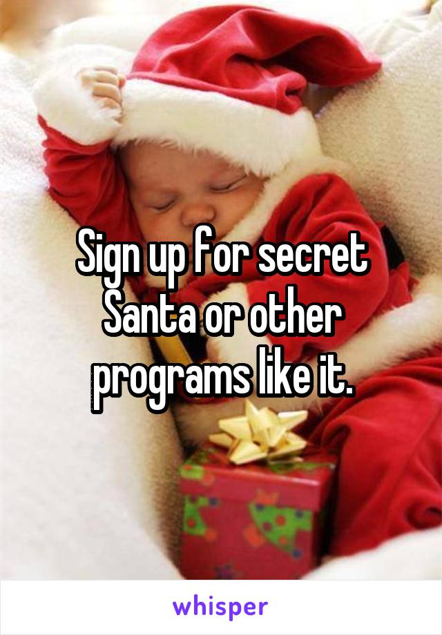 Sign up for secret Santa or other programs like it.