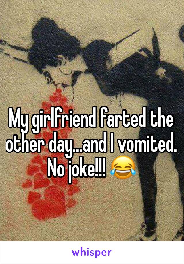 My girlfriend farted the other day...and I vomited. No joke!!! 😂