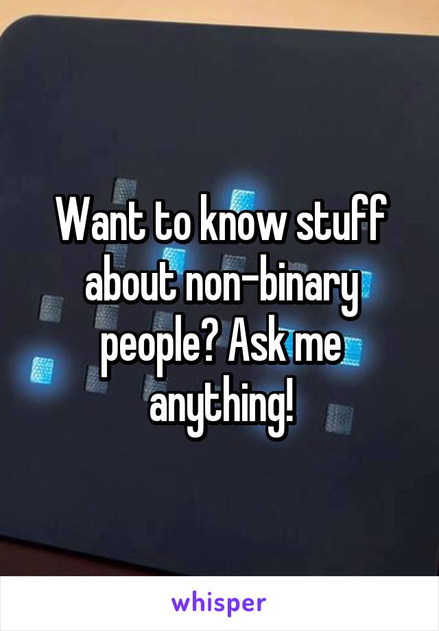 Want to know stuff about non-binary people? Ask me anything!