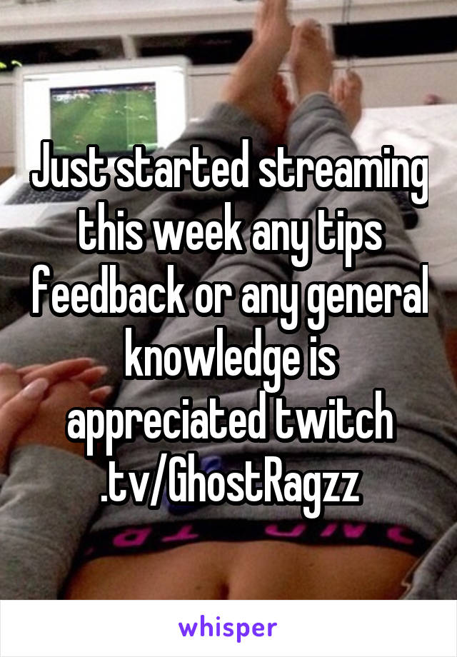 Just started streaming this week any tips feedback or any general knowledge is appreciated twitch .tv/GhostRagzz
