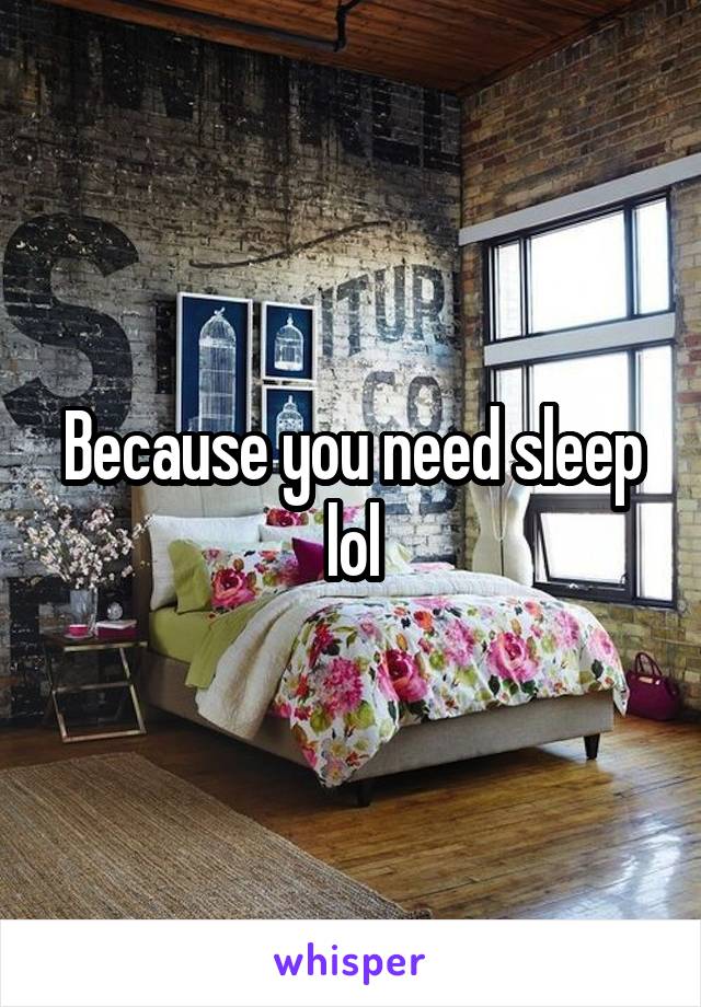 Because you need sleep lol