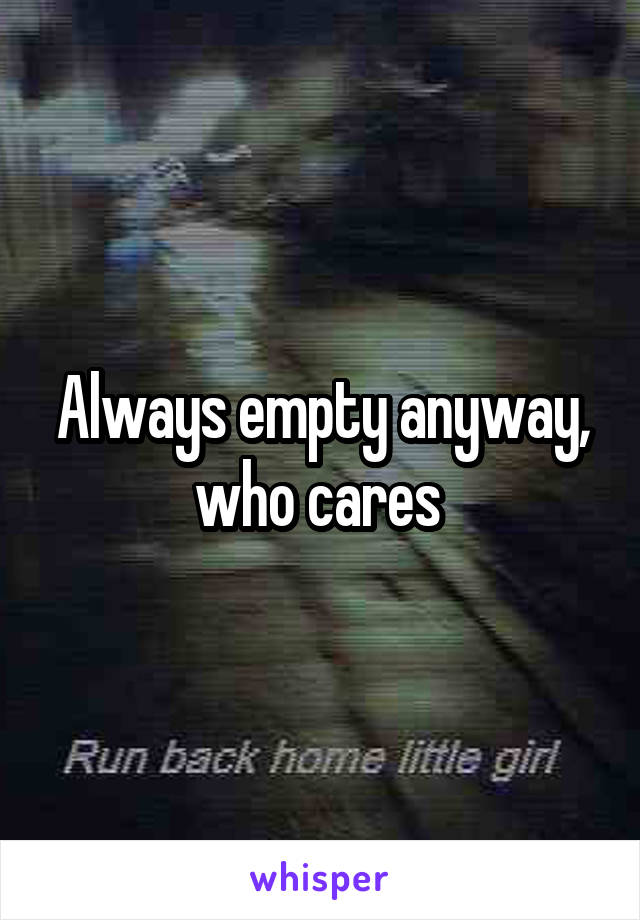 Always empty anyway, who cares 