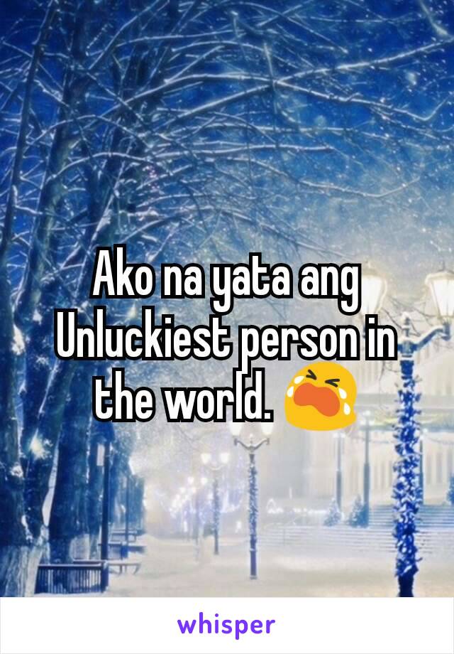 Ako na yata ang Unluckiest person in the world. 😭