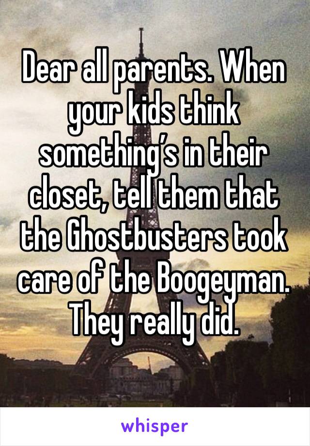 Dear all parents. When your kids think something’s in their closet, tell them that the Ghostbusters took care of the Boogeyman. They really did. 
