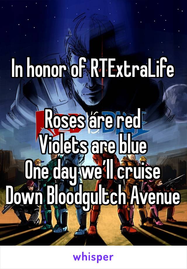 In honor of RTExtraLife

Roses are red
Violets are blue
One day we’ll cruise
Down Bloodgultch Avenue 
