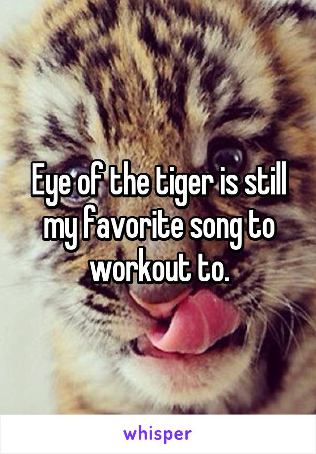 Eye of the tiger is still my favorite song to workout to.