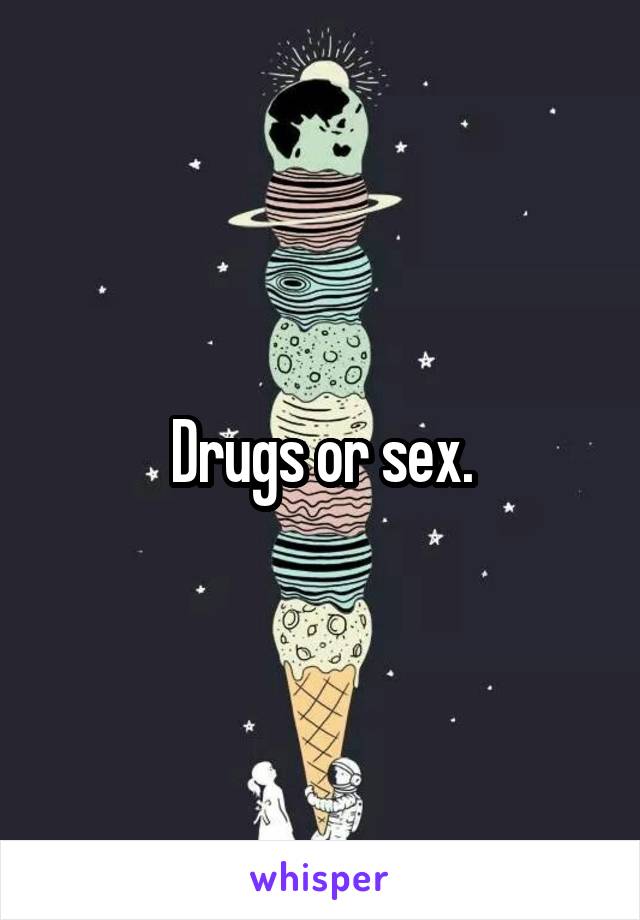 Drugs or sex.