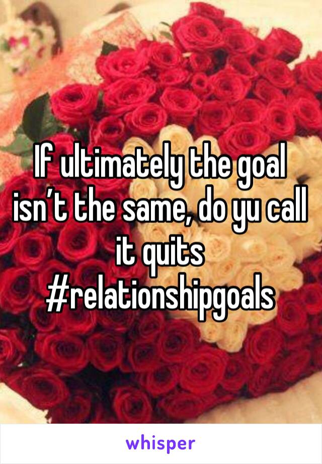 If ultimately the goal isn’t the same, do yu call it quits 
#relationshipgoals