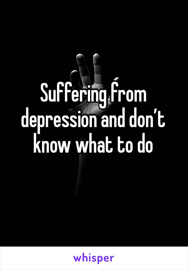 Suffering from depression and don’t know what to do