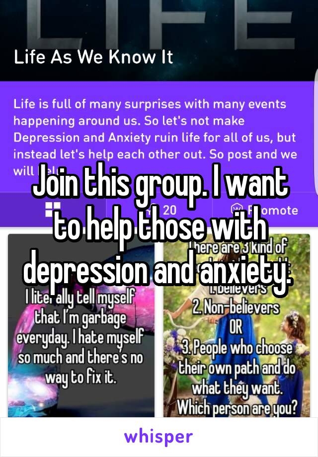 Join this group. I want to help those with depression and anxiety. 