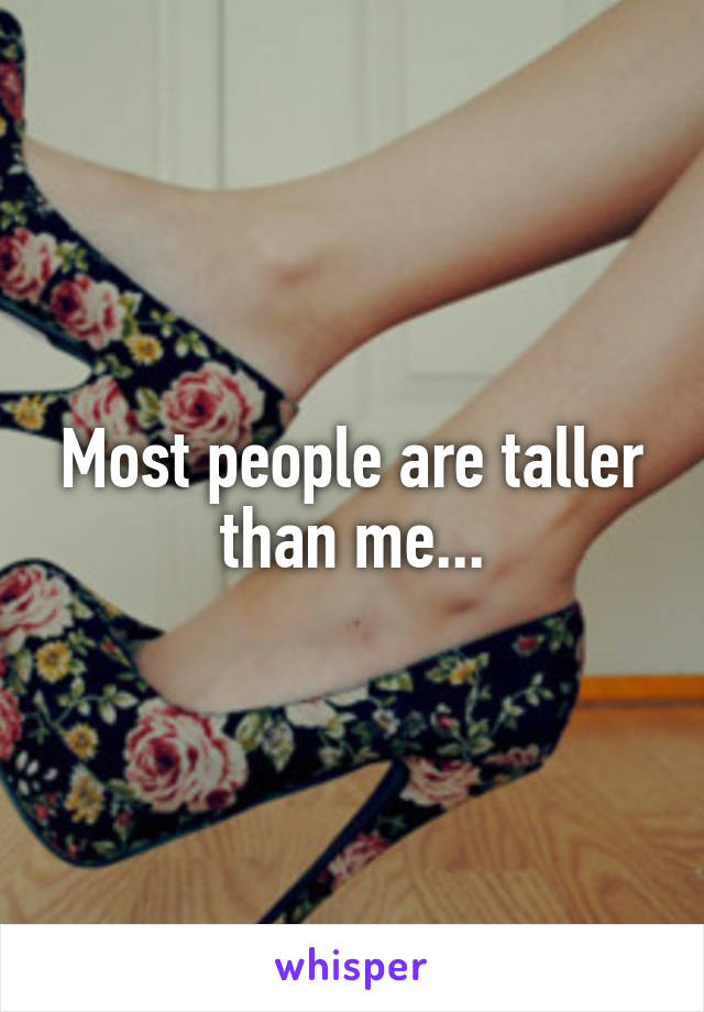 Most people are taller than me...