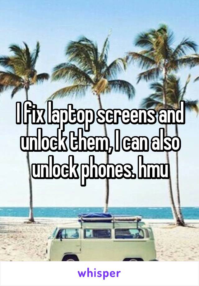 I fix laptop screens and unlock them, I can also unlock phones. hmu