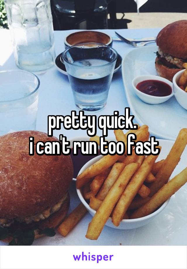 pretty quick. 
i can't run too fast