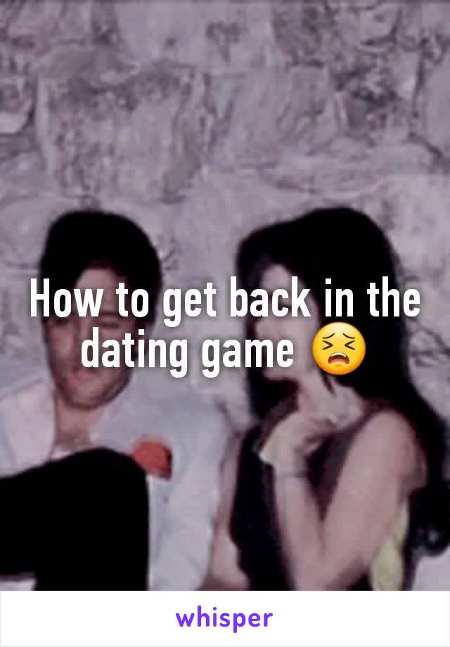 How to get back in the dating game 😣