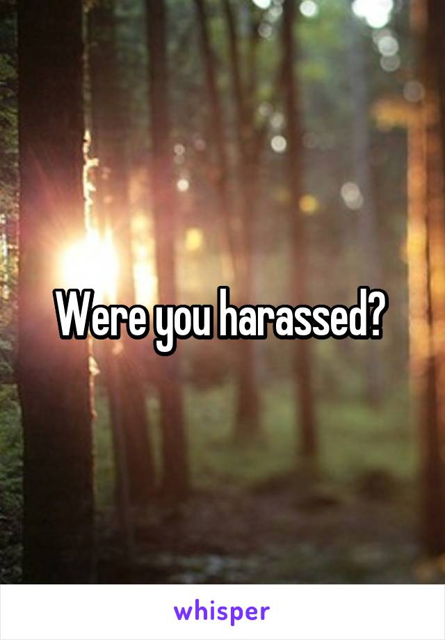 Were you harassed? 