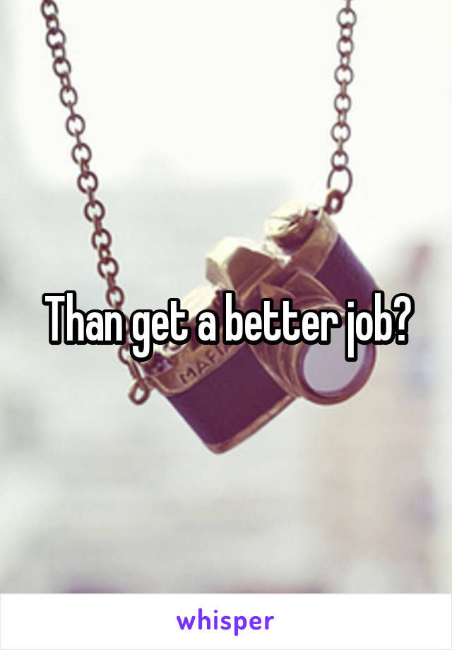 Than get a better job?