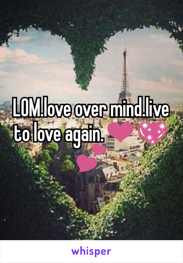 LOM.love over mind.live to love again.❤💖💕