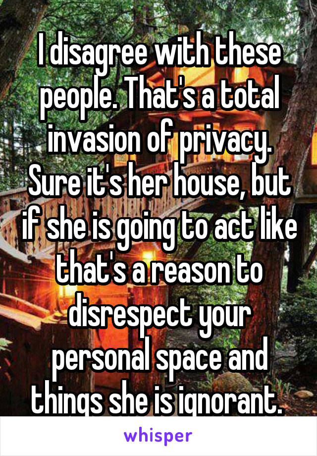 I disagree with these people. That's a total invasion of privacy. Sure it's her house, but if she is going to act like that's a reason to disrespect your personal space and things she is ignorant. 