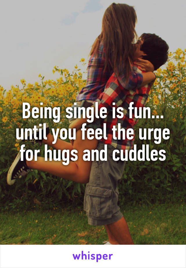 Being single is fun... until you feel the urge for hugs and cuddles