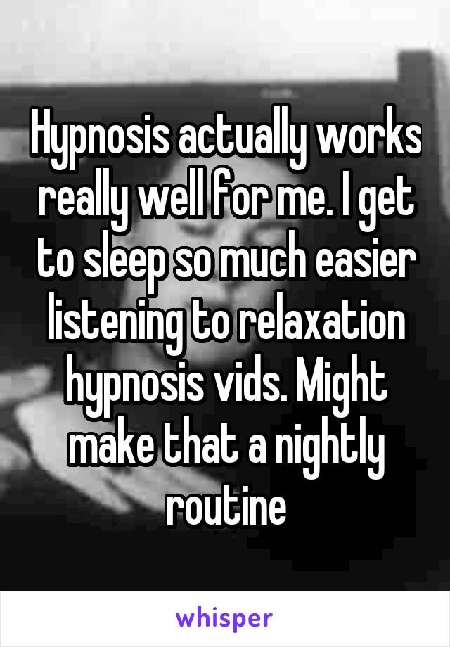 Hypnosis actually works really well for me. I get to sleep so much easier listening to relaxation hypnosis vids. Might make that a nightly routine