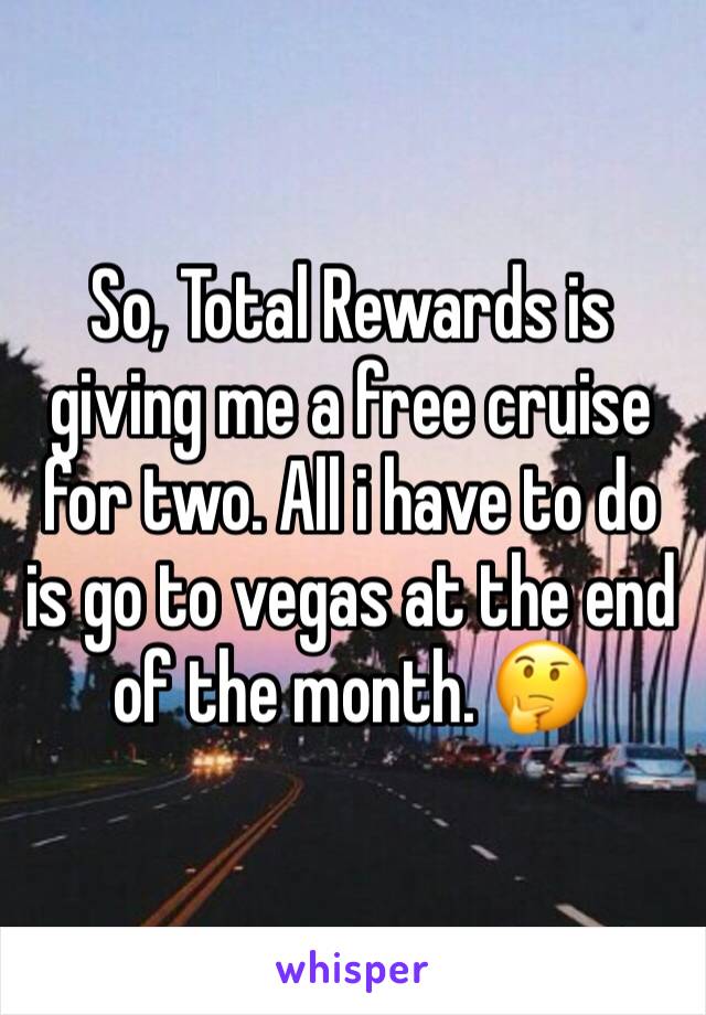 So, Total Rewards is giving me a free cruise for two. All i have to do is go to vegas at the end of the month. 🤔