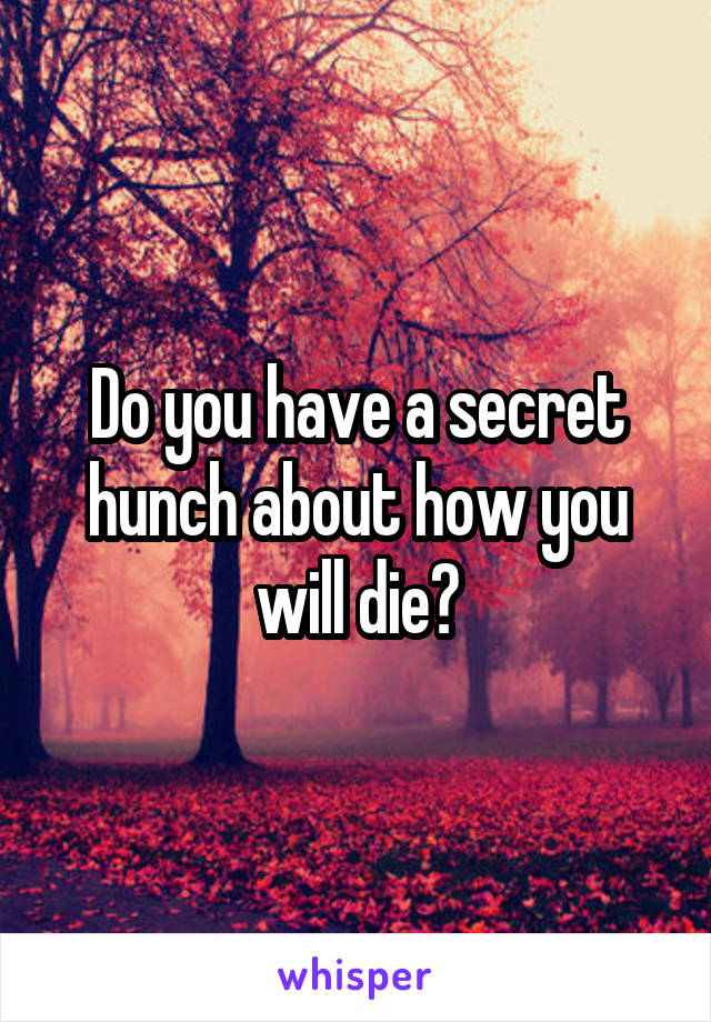 Do you have a secret hunch about how you will die?