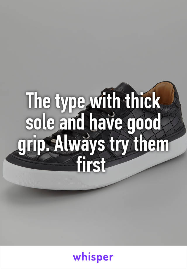 The type with thick sole and have good grip. Always try them first 