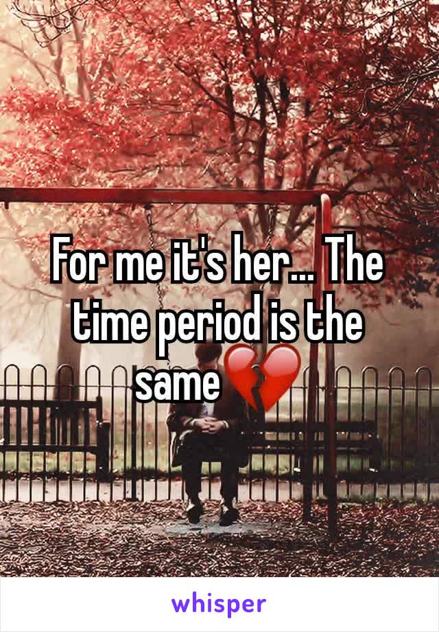 For me it's her... The time period is the same💔