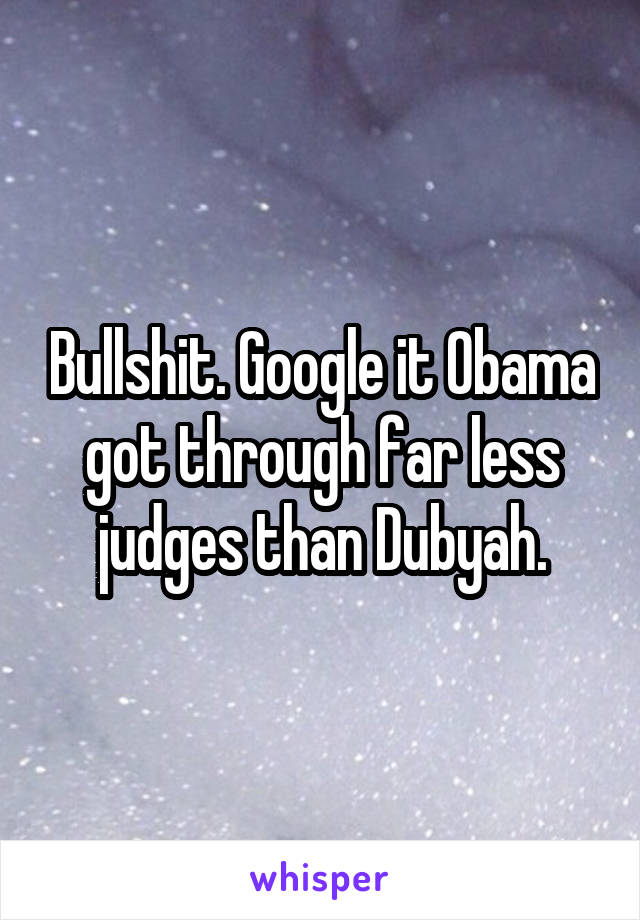 Bullshit. Google it Obama got through far less judges than Dubyah.