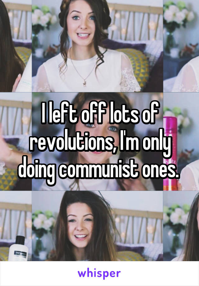 I left off lots of revolutions, I'm only doing communist ones. 