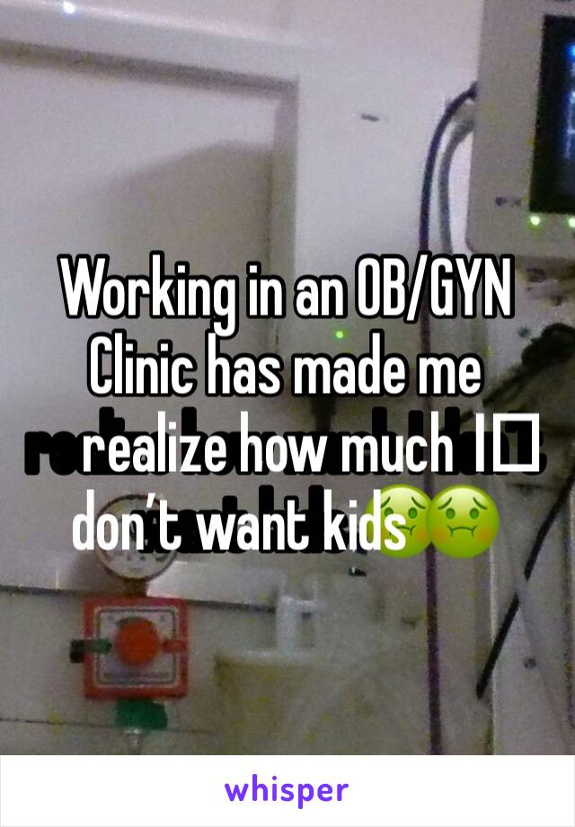 Working in an OB/GYN Clinic has made me realize how much I️ don’t want kids 🤢