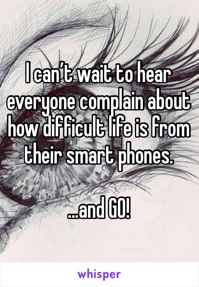I can’t wait to hear everyone complain about how difficult life is from their smart phones.

...and GO!
