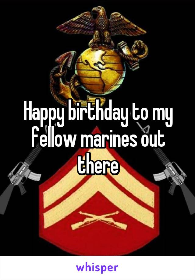 Happy birthday to my fellow marines out there