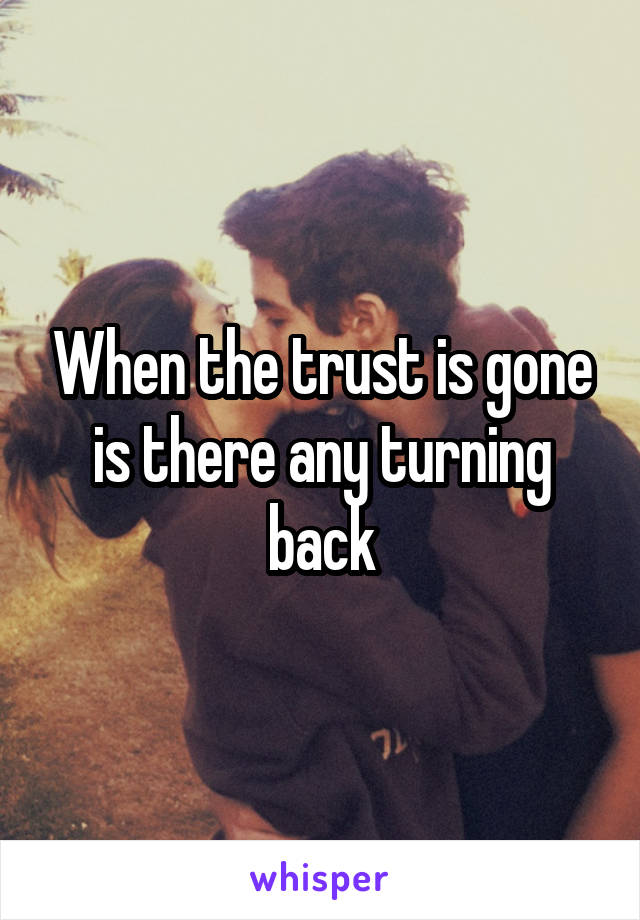 When the trust is gone is there any turning back