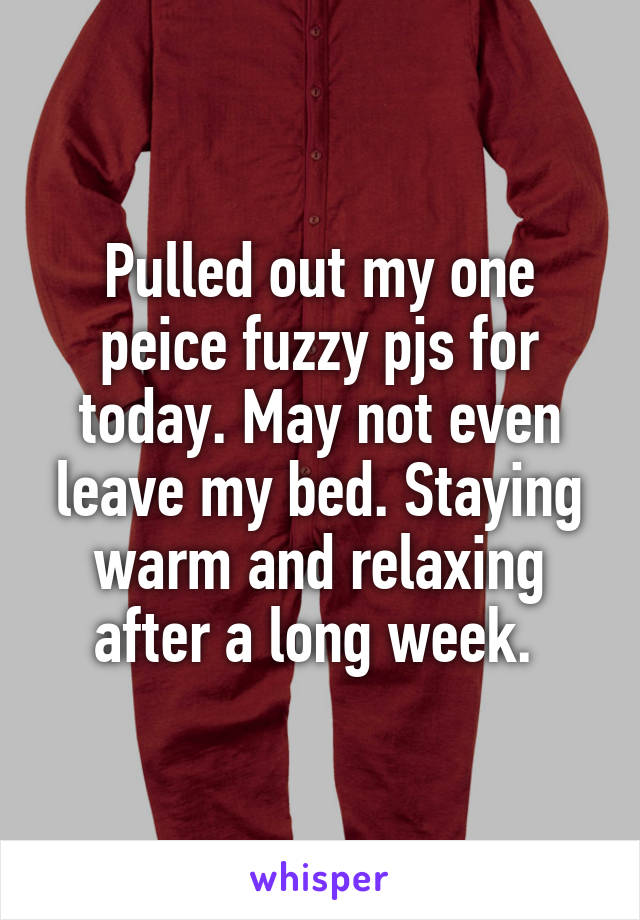Pulled out my one peice fuzzy pjs for today. May not even leave my bed. Staying warm and relaxing after a long week. 