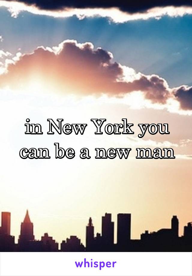 in New York you can be a new man