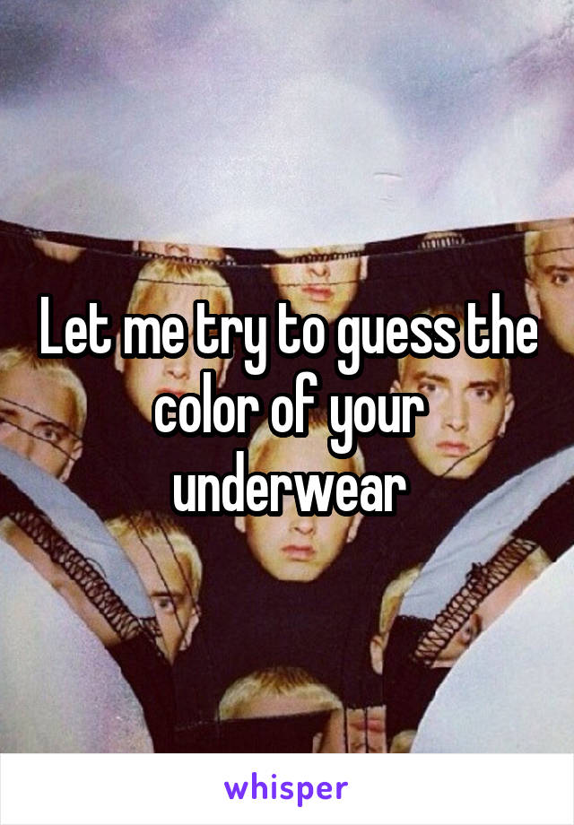 Let me try to guess the color of your underwear