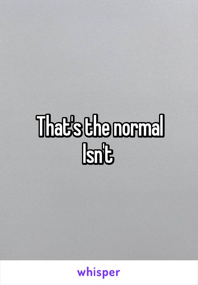 That's the normal
Isn't 