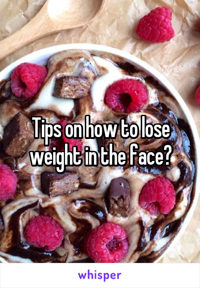Tips on how to lose weight in the face?