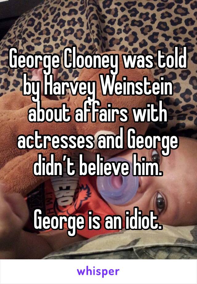 George Clooney was told by Harvey Weinstein  about affairs with actresses and George didn’t believe him.

George is an idiot.