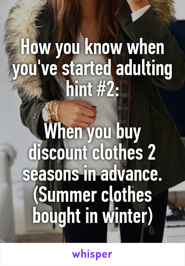 How you know when you've started adulting hint #2:

When you buy discount clothes 2 seasons in advance. (Summer clothes bought in winter)