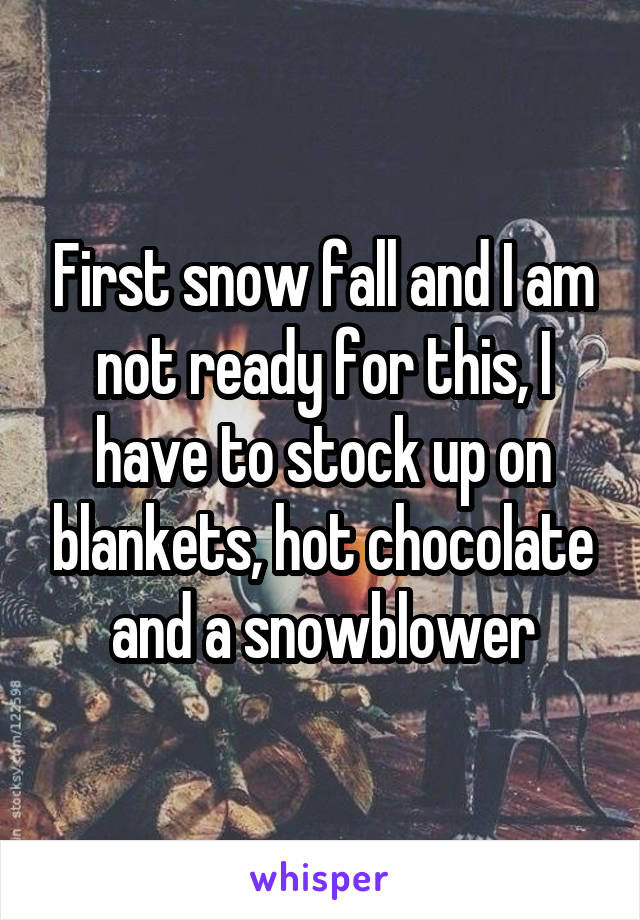 First snow fall and I am not ready for this, I have to stock up on blankets, hot chocolate and a snowblower