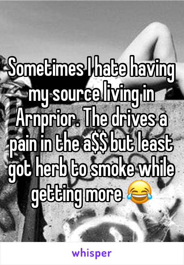 Sometimes I hate having my source living in Arnprior. The drives a pain in the a$$ but least got herb to smoke while getting more 😂